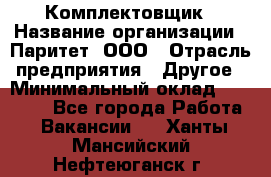 Комплектовщик › Название организации ­ Паритет, ООО › Отрасль предприятия ­ Другое › Минимальный оклад ­ 22 000 - Все города Работа » Вакансии   . Ханты-Мансийский,Нефтеюганск г.